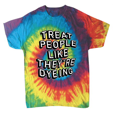 Treat People Like They're Dyeing - On RAINBOW Tie Dye Tee!